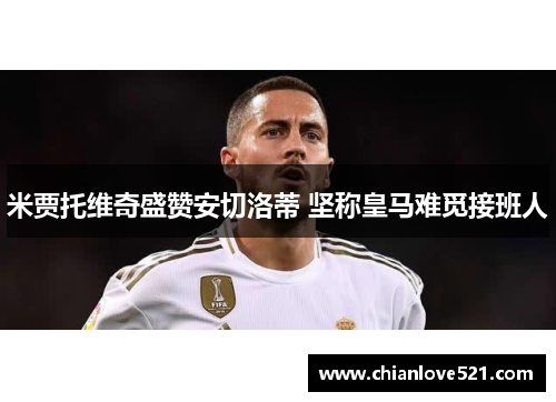 米贾托维奇盛赞安切洛蒂 坚称皇马难觅接班人